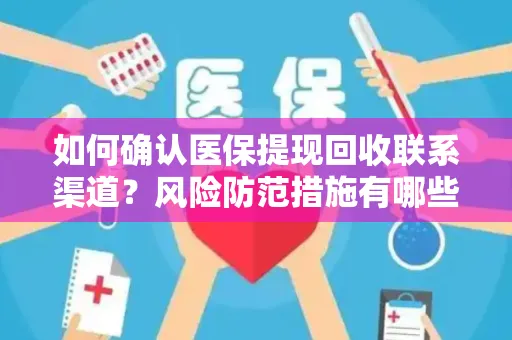 如何确认医保提现回收联系渠道？风险防范措施有哪些？